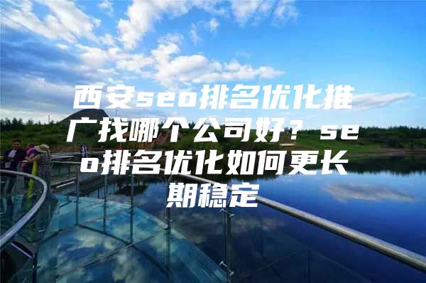 西安seo排名优化推广找哪个公司好？seo排名优化如何更长期稳定