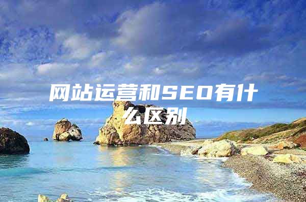 网站运营和SEO有什么区别