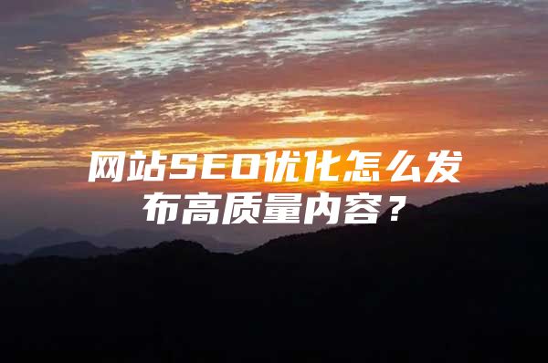 网站SEO优化怎么发布高质量内容？