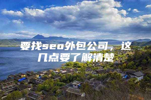要找seo外包公司，这几点要了解清楚