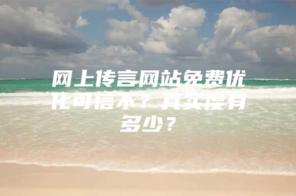网上传言网站免费优化可信不？真实度有多少？