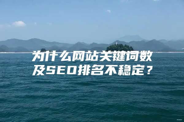 为什么网站关键词数及SEO排名不稳定？