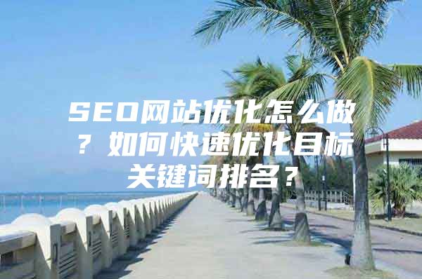 SEO网站优化怎么做？如何快速优化目标关键词排名？