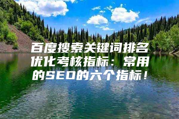百度搜索关键词排名优化考核指标：常用的SEO的六个指标！