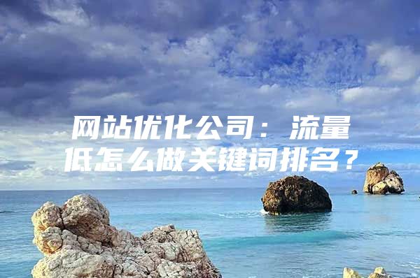 网站优化公司：流量低怎么做关键词排名？