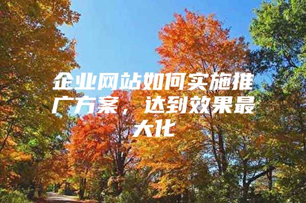 企业网站如何实施推广方案，达到效果最大化