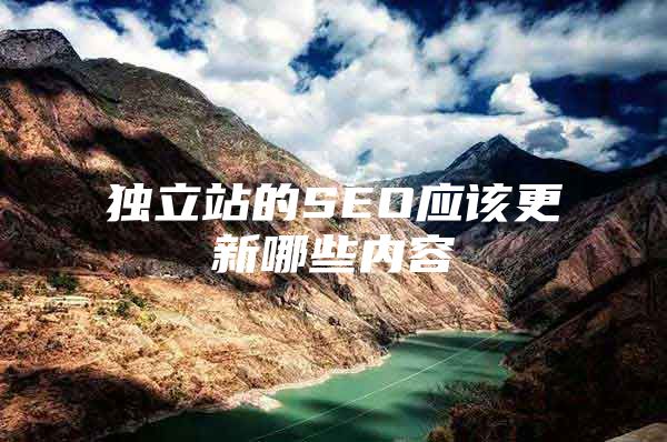 独立站的SEO应该更新哪些内容