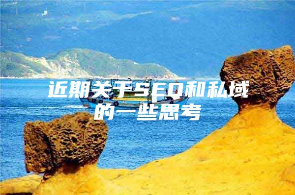 近期关于SEO和私域的一些思考