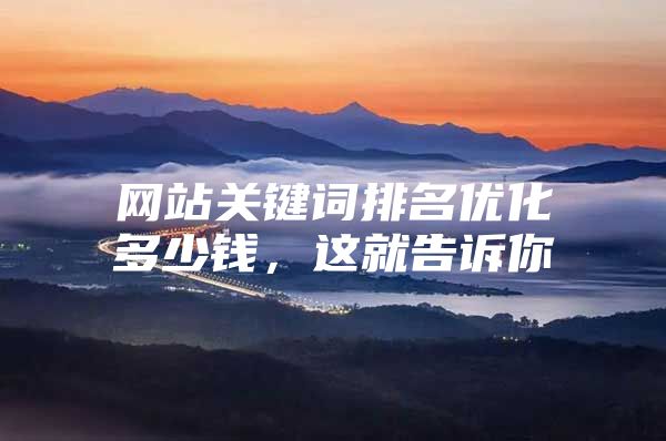 网站关键词排名优化多少钱，这就告诉你
