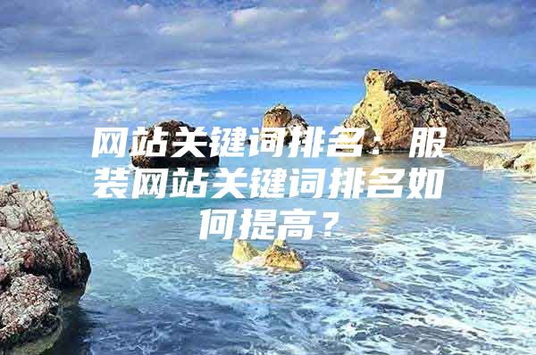 网站关键词排名：服装网站关键词排名如何提高？