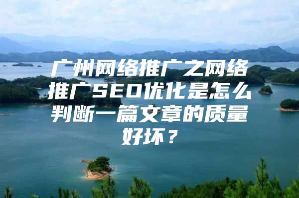 广州网络推广之网络推广SEO优化是怎么判断一篇文章的质量好坏？
