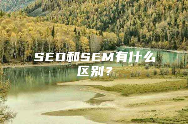 SEO和SEM有什么区别？