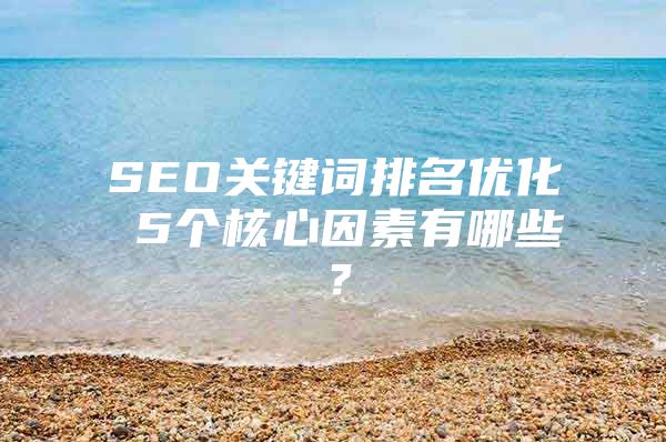 SEO关键词排名优化 5个核心因素有哪些？
