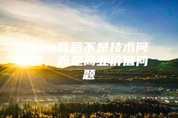 seo背后不是技术问题，而是商业价值问题