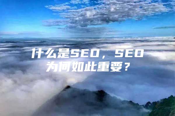 什么是SEO，SEO为何如此重要？