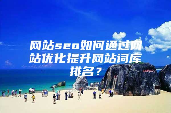 网站seo如何通过网站优化提升网站词库排名？