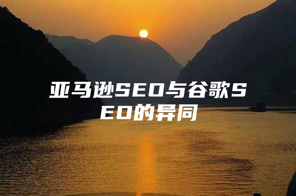 亚马逊SEO与谷歌SEO的异同