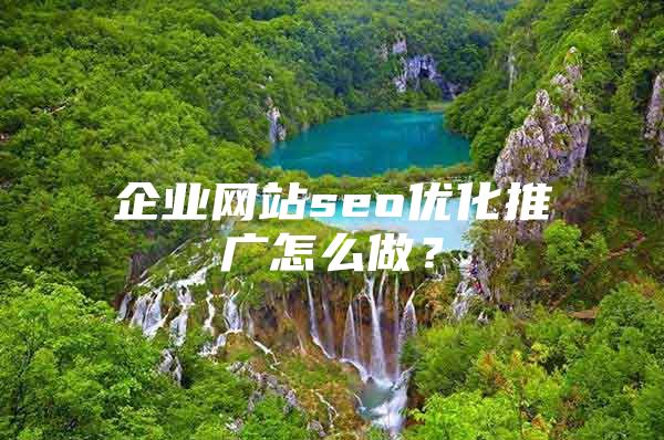 企业网站seo优化推广怎么做？