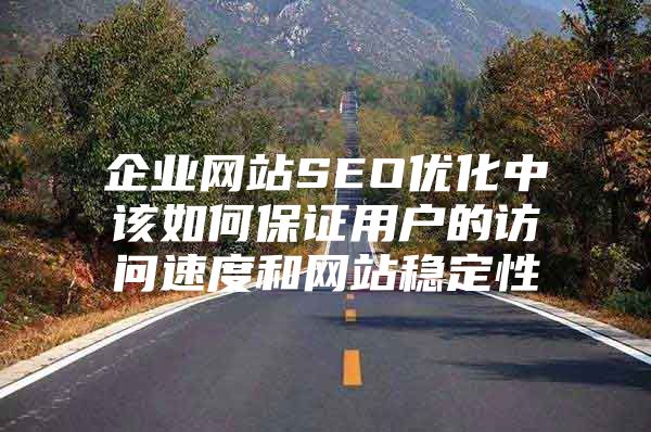 企业网站SEO优化中该如何保证用户的访问速度和网站稳定性