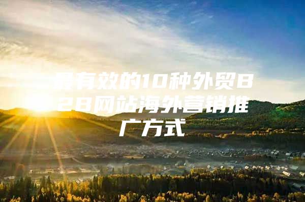 最有效的10种外贸B2B网站海外营销推广方式