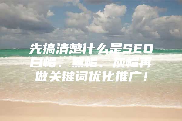 先搞清楚什么是SEO白帽、黑帽、灰帽再做关键词优化推广！