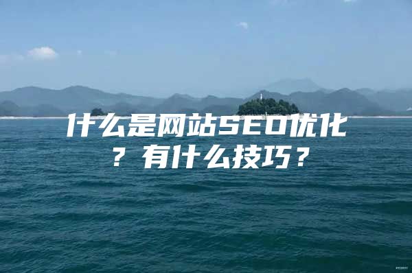 什么是网站SEO优化？有什么技巧？