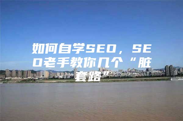如何自学SEO，SEO老手教你几个“脏套路”