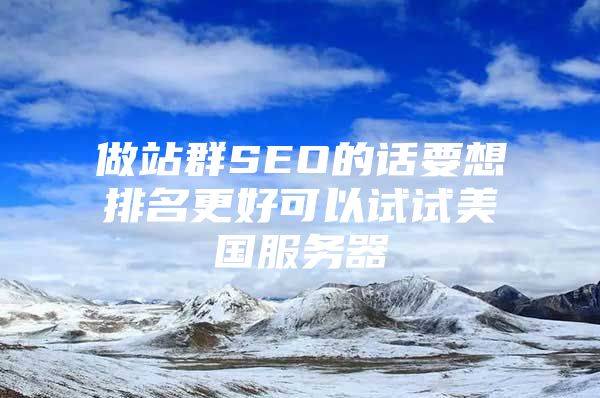 做站群SEO的话要想排名更好可以试试美国服务器
