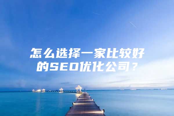 怎么选择一家比较好的SEO优化公司？
