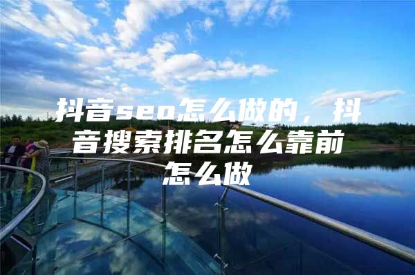 抖音seo怎么做的，抖音搜索排名怎么靠前怎么做
