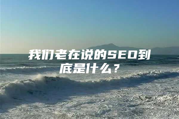 我们老在说的SEO到底是什么？