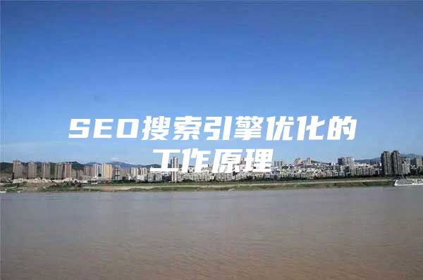 SEO搜索引擎优化的工作原理