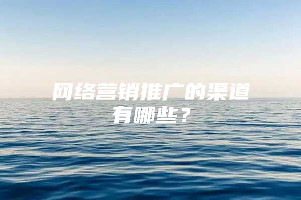 网络营销推广的渠道有哪些？