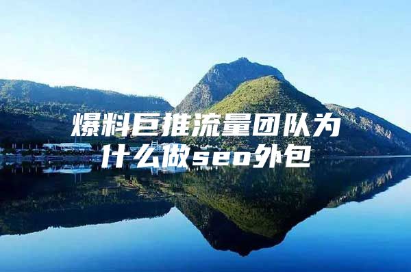 爆料巨推流量团队为什么做seo外包