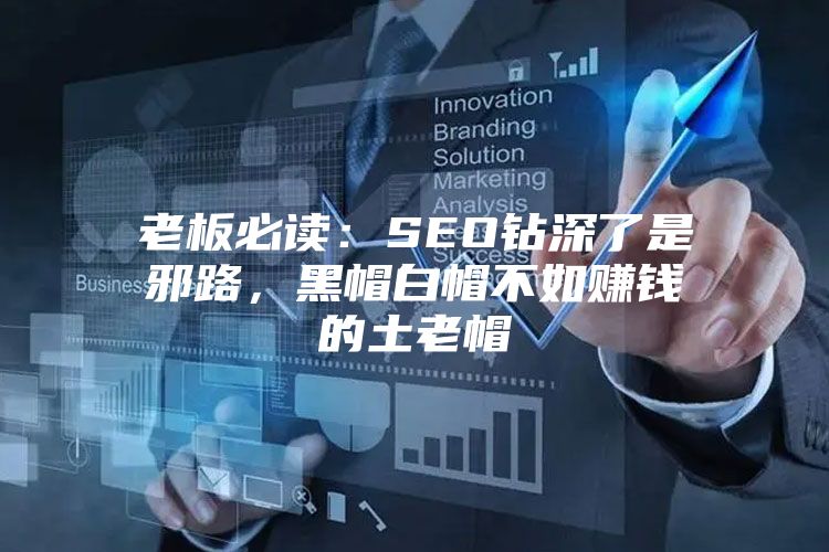老板必读：SEO钻深了是邪路，黑帽白帽不如赚钱的土老帽