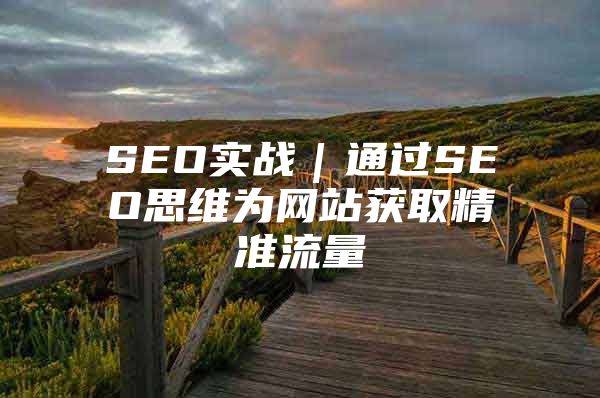 SEO实战｜通过SEO思维为网站获取精准流量