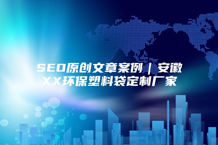 SEO原创文章案例｜安徽XX环保塑料袋定制厂家