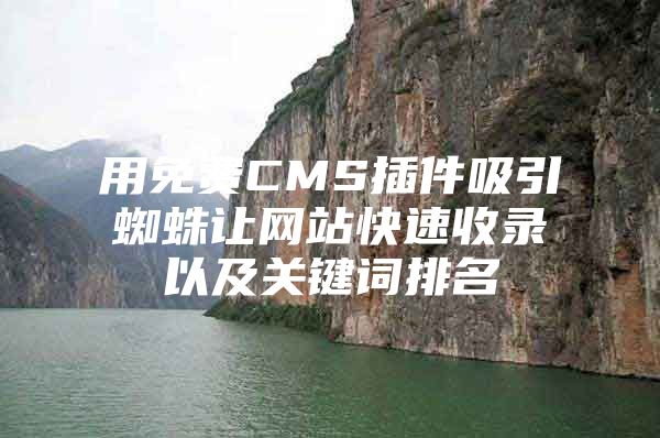 用免费CMS插件吸引蜘蛛让网站快速收录以及关键词排名