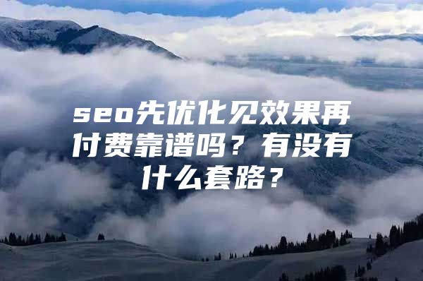 seo先优化见效果再付费靠谱吗？有没有什么套路？