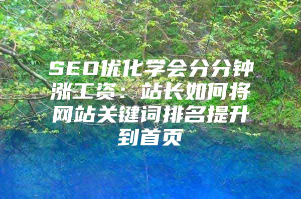 SEO优化学会分分钟涨工资:站长如何将网站关键词排名提升到首页