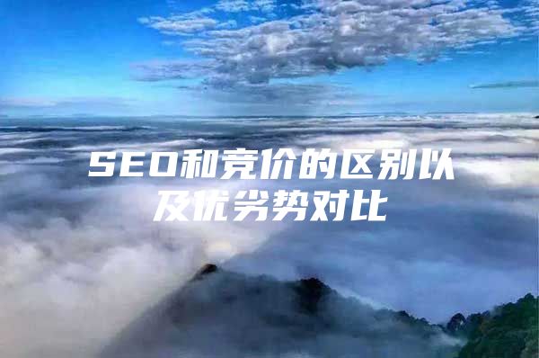 SEO和竞价的区别以及优劣势对比