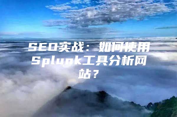 SEO实战：如何使用Splunk工具分析网站？