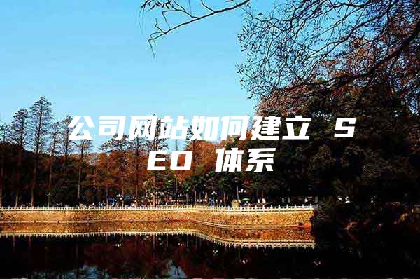 公司网站如何建立 SEO 体系