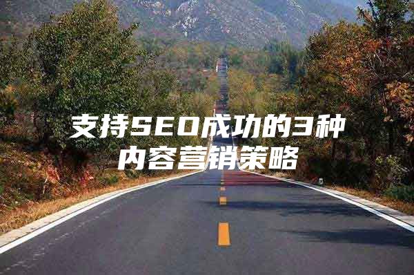 支持SEO成功的3种内容营销策略