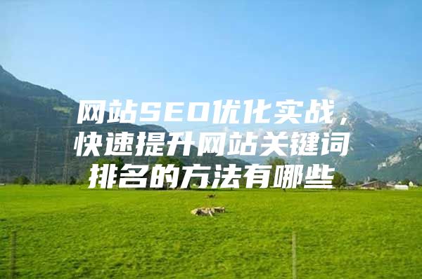 网站SEO优化实战，快速提升网站关键词排名的方法有哪些