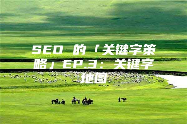 SEO 的「关键字策略」EP.3：关键字地图