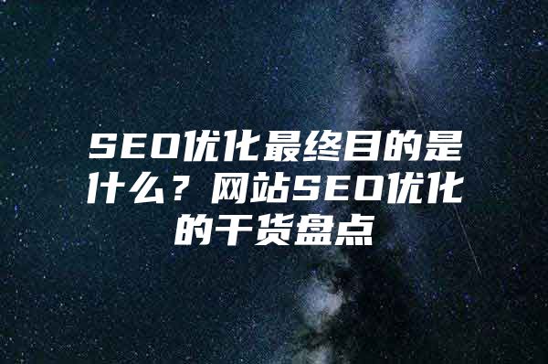 SEO优化最终目的是什么？网站SEO优化的干货盘点
