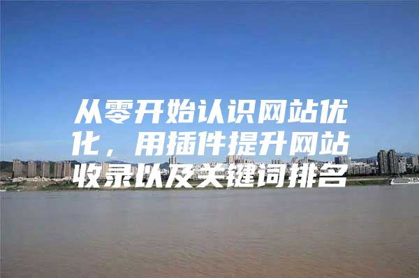 从零开始认识网站优化，用插件提升网站收录以及关键词排名