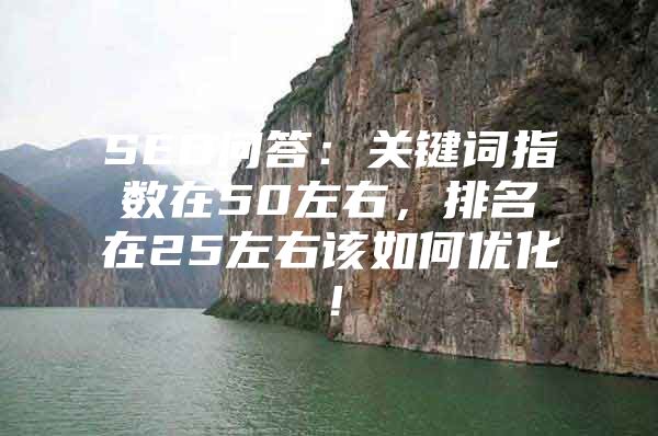 SEO问答：关键词指数在50左右，排名在25左右该如何优化！