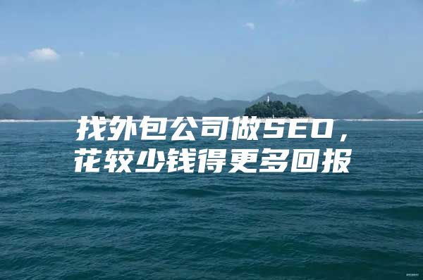 找外包公司做SEO，花较少钱得更多回报